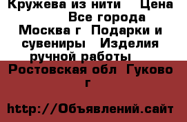 Кружева из нити  › Цена ­ 200 - Все города, Москва г. Подарки и сувениры » Изделия ручной работы   . Ростовская обл.,Гуково г.